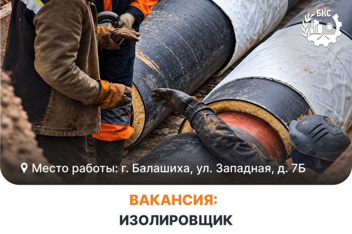 Балашихинские Коммунальные Системы приглашают в команду на должность: Изолировщик!